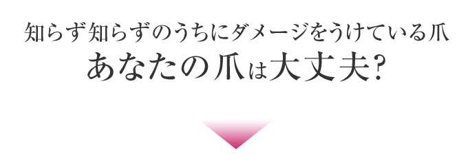 知らず知らずのうちにダメージをうけている爪。あなたの爪は大丈夫？