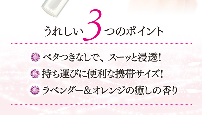 うれしい３つのポイント（１）ベタつきなしで、スーッと浸透！（２）持ち運びに便利な携帯サイズ（３）ラベンダー＆オレンジの癒しの香り