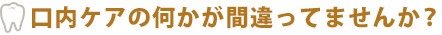 口内ケアの何かが間違ってませんか？