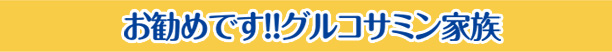 おすすめです！グルコサミン家族