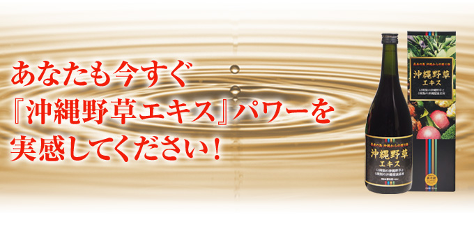 あなたも今すぐ『沖縄野草エキス』パワーを実感してください!