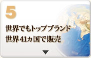 5 世界でもトップブランド世界41カ国で販売