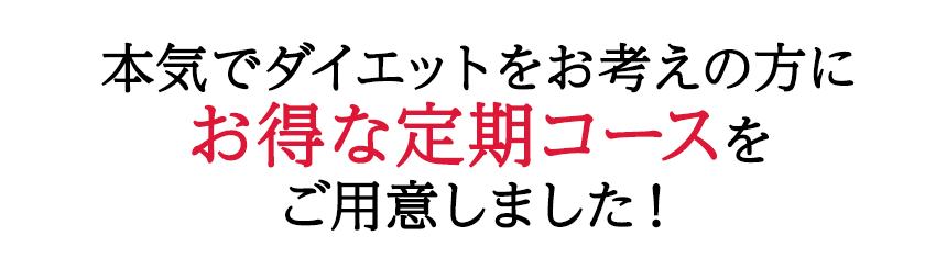 本気でダイエットをお考えの方にお得な定期コースをご用意しました！