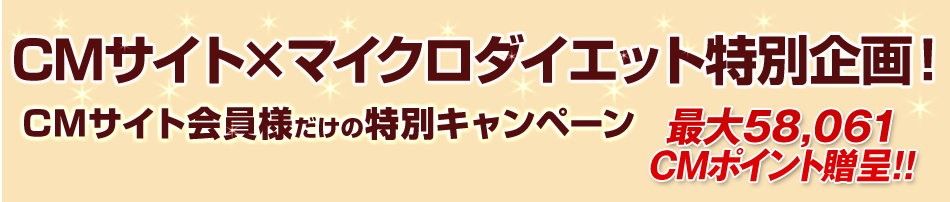 CMサイト×マイクロダイエット特別企画！さらに今ならCMサイト会員様だけの特別キャンペーン　58,061円分のCMポイント贈呈