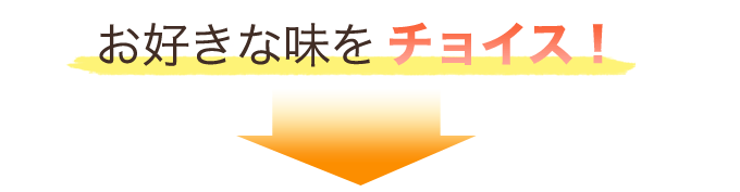 お好きな味をチョイス!