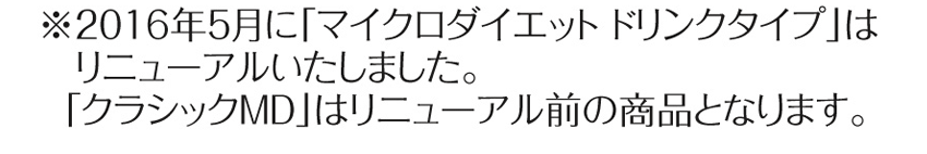 2016年5月にマイクロダイエットドリンクタイプはリニューアルいたしました クラシックMDはリニューアル前の商品となります