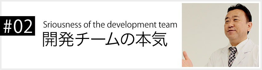 #02 Seriousness of the development team 開発チームの本気
