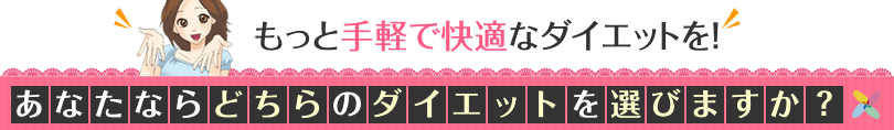 もっと手軽に快適なダイエットを！あなたならどちらのダイエットを選びますか？