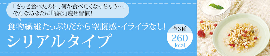 「さっき食べたのに、何か食べたくなっちゃう…」そんなあなたに「噛む」痩せ習慣!食物繊維たっぷりだから空腹感・イライラなし!シリアルタイプ全3種260kcal