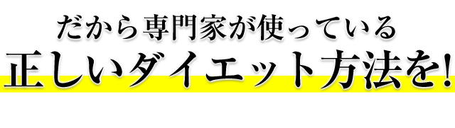 だから専門家が使っている 正しいダイエット方法を！