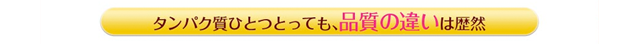 タンパク質ひとつとっても、品質の違いは歴然