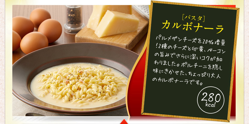 ［パスタ］カルボナーラ 260kcal 風味の良いパルメザンチーズとクリームチーズを主体に、コクのある卵黄と隠し味に醤油を加える事により、マイルドでありながら濃厚な風味のパスタです。